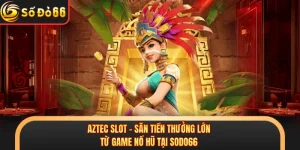Aztec Slot - Săn Tiền Thưởng Lớn Từ Game Nổ Hũ Tại SODO66