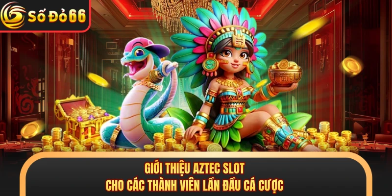 Giới thiệu Aztec Slot cho các thành viên lần đầu cá cược