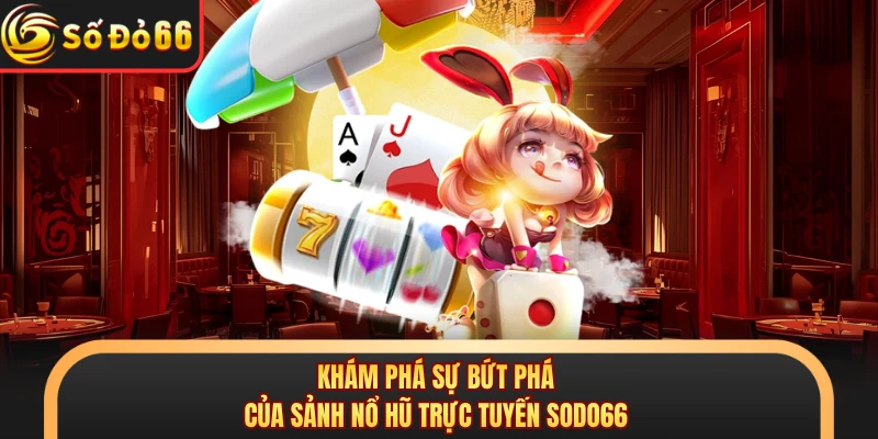 Khám phá sự bứt phá của sảnh nổ hũ trực tuyến SODO66