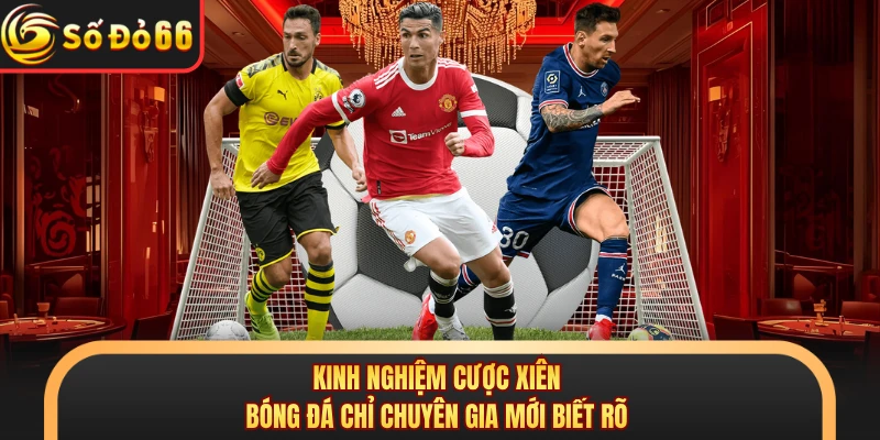 Kinh nghiệm cược xiên bóng đá chỉ chuyên gia mới biết rõ