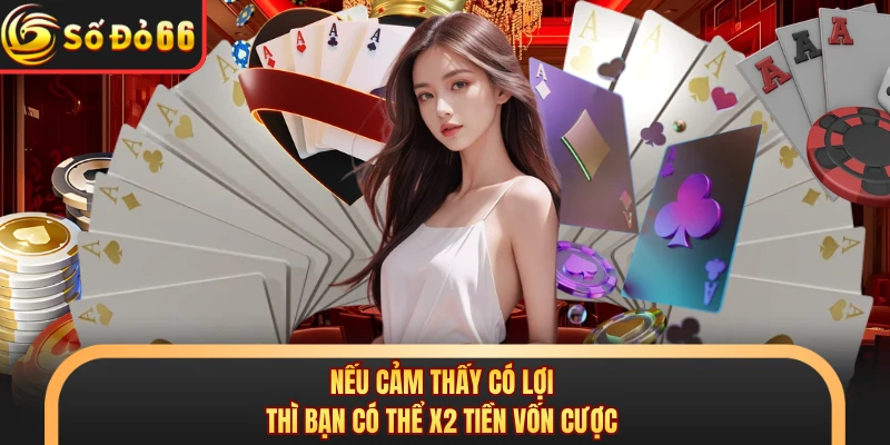 Nếu cảm thấy có lợi thì bạn có thể x2 tiền vốn cược