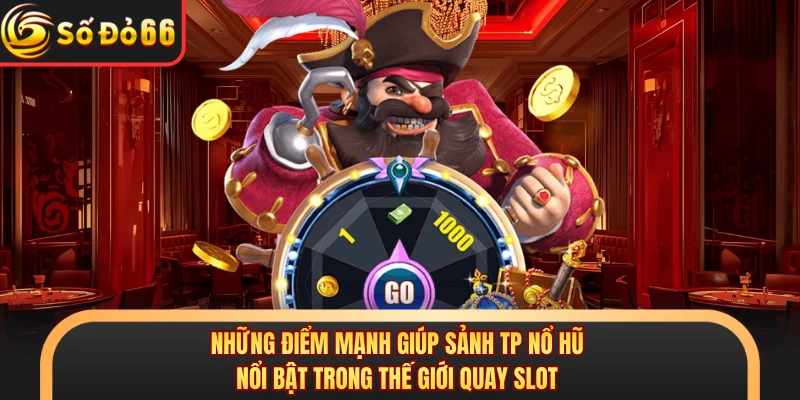 Những điểm mạnh giúp sảnh TP nổ hũ nổi bật trong thế giới quay slot