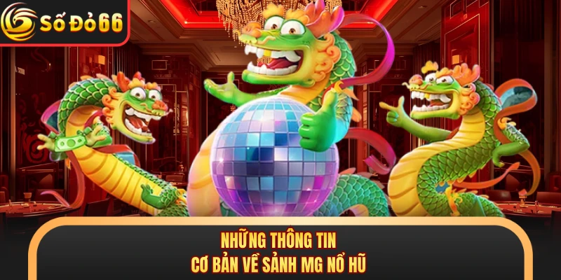 Những thông tin cơ bản về sảnh MG nổ hũ