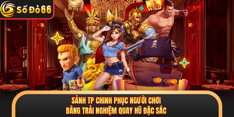 Sảnh TP chinh phục người chơi bằng trải nghiệm quay hũ đặc sắc 