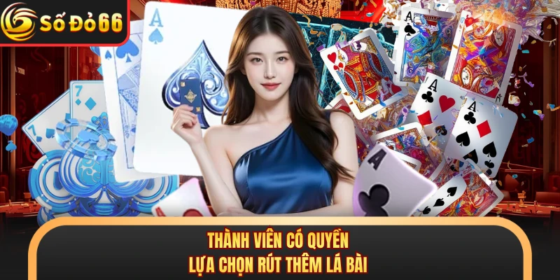 Thành viên có quyền lựa chọn rút thêm lá bài